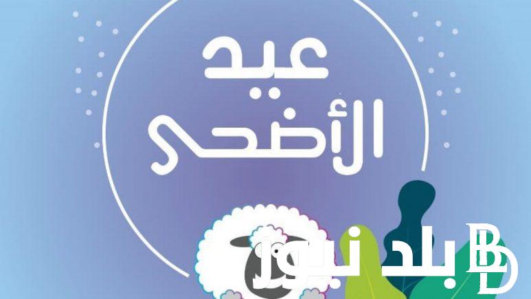 موعد عيد الاضحى المبارك 2024 وموعد وقفة عرفات وأجمل عبارات تهنئة عيد الأضحى