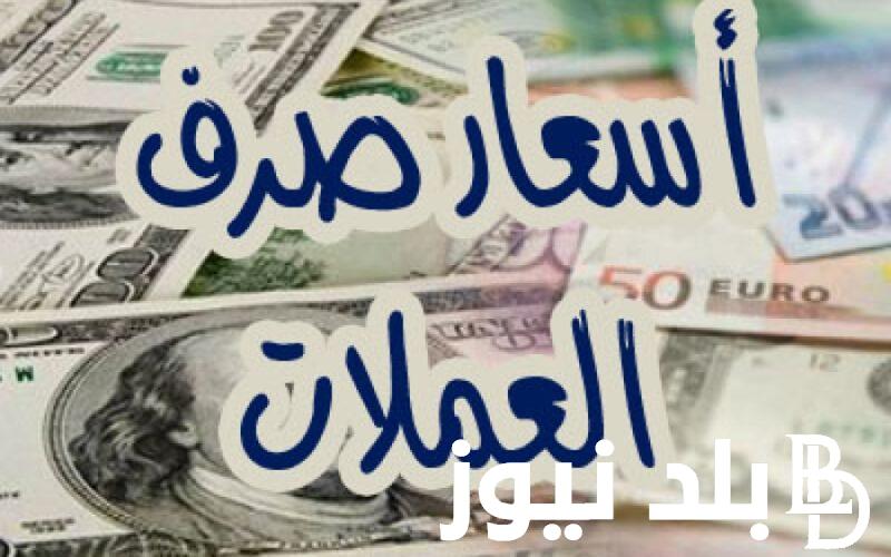 العملة بكام.. اسعار العملات اليوم في السوق السوداء والبنوك السبت 1 يونيو 2024