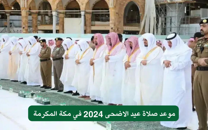 موعد صلاة عيد الأضحى 2024 السعودية وجميع محافظتها واجمل التهاني الاسلامية