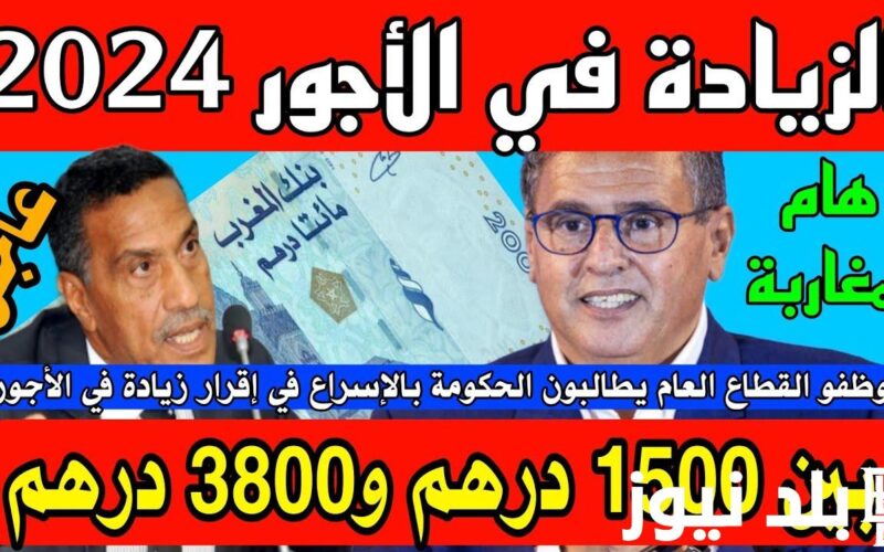 الحكومه المغربية توُضح التفاصيل.. الزيادة في الأجور بالمغرب 2024 القطاع العام والقطاع الخاص
