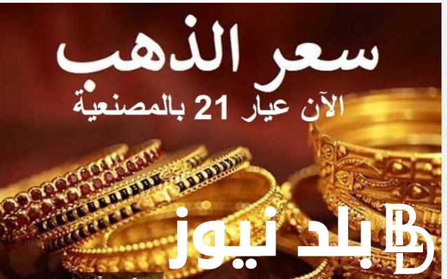 استقرار فى سعر الذهب اليوم عيار 21 بالمصنعيه في مصر الثلاثاء الموافق 23 يوليو 2024 في محلات الصاغة بالمصنعية