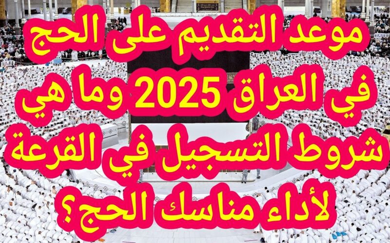 هتحج امته يحج.. رابـط استمارة التقديم على الحج 2025 العراق وأهم الأوراق المطلوبة للتسجيل في قرعة الحج