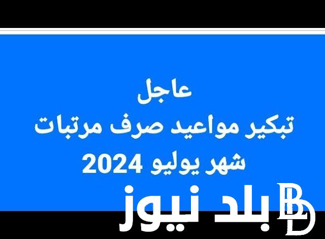 اعرف حقيقة تبكير صرف مرتبات شهر يوليو 2024 وفق ما أعلنته وزارة المالية للعاملين بقطاع الدولة المصرية