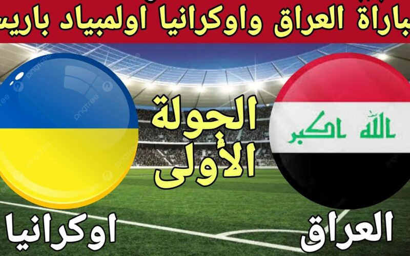 الآن موعد مباراة العراق وأوكرانيا في أولمبياد باريس 2024 والقنوات الناقلة والتشكيل المتوقع