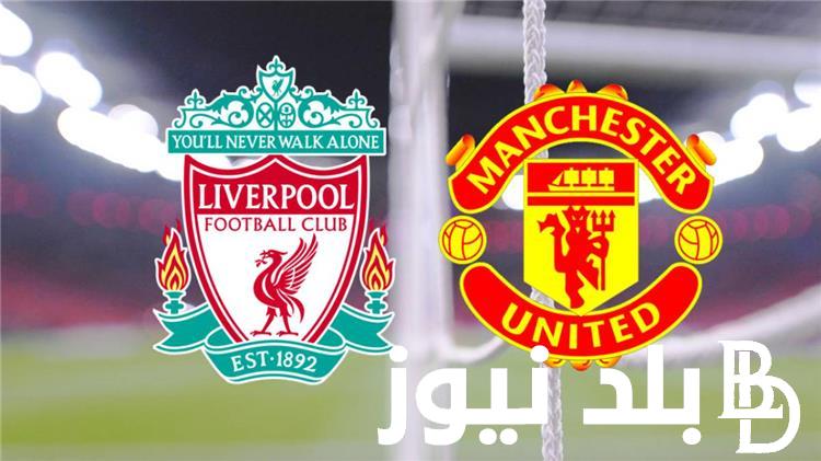 “ليفربول VS مانشستر يونايتد” موعد مباراه ليفربول ومانشستر يونايتد والقنوات الناقلة  للمباراه بجودة HD