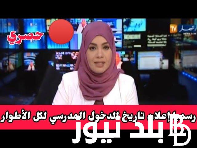 “للمعلين والطلاب”.. موعد الدخول المدرسي 2024 الجزائر النهار tv للعام الدراسي الجديد في كافة المدارس والجامعات