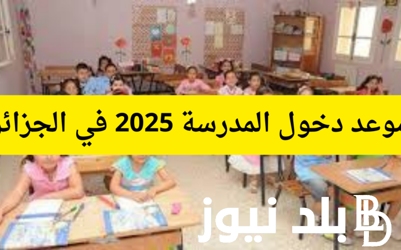 اعرف موعد الدخول المدرسي في الجزائر 2025 وفقاً لقرار وزارة التربية الوطنية الجزائرية وجدول العطلات الرسمية