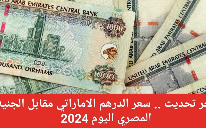 سعر الدرهم الاماراتي مقابل الجنيه المصري اليوم الجمعة 6 سبتمبر 2024 في السوق السوداء والبنوك المصرية