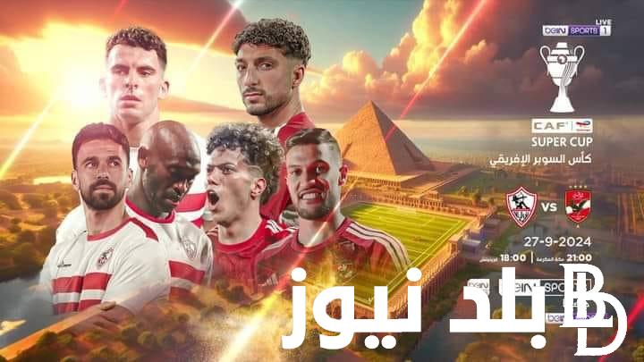 القنوات الناقلة للسوبر الافريقي 2024 بين الاهلي والزمالك وبأعلي جودة وموعد المباراة