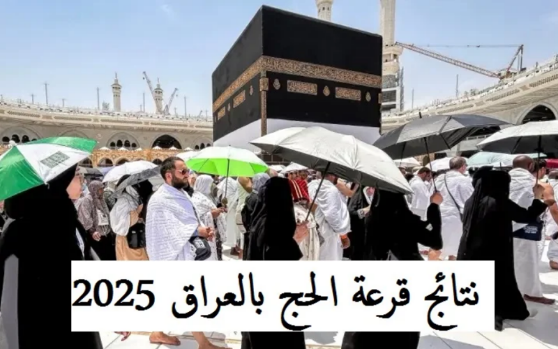 استعلم عن نتائج قرعة الحج بالعراق 2025 بالخطوات والشروط اللازمة للقبول في القرعة عبر hajj.gov.iq