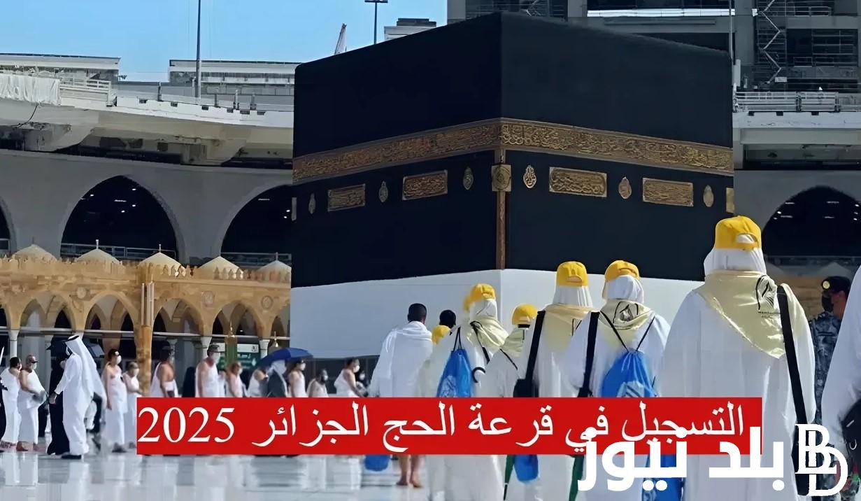 خطوات التسجيل في قرعة الحج بالجزائر لعام 2025 ومعايير التسجيل فى الحج الجزائر 2025