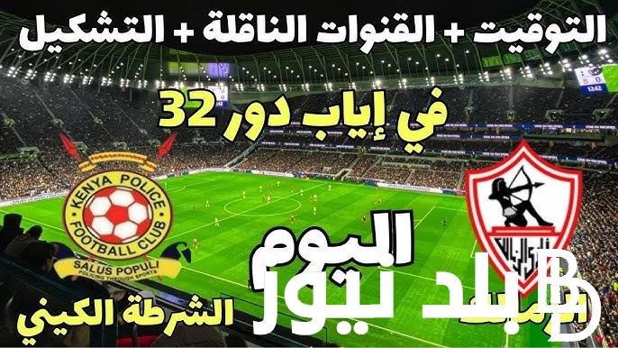 القنوات الناقله لمباراة الزمالك والشرطه الكيني اليوم لحساب إياب دور الـ 32 من بطولة كأس الكونفيدراليه