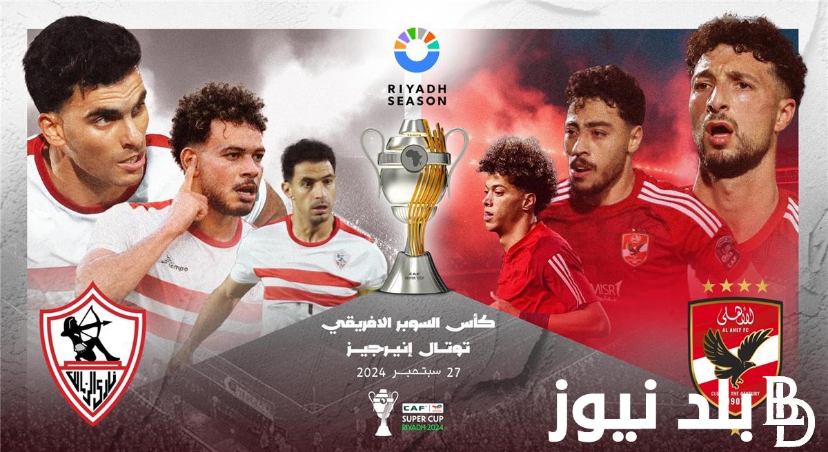 موعد مباراة السوبر الافريقي بين الاهلي والزمالك والقنوات المجانية الناقلة للمباراة وبجودة عالية hd