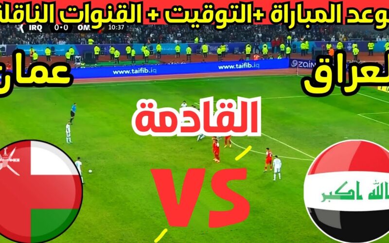 “المباراة المنتظرة” موعد مباراة العراق القادمة ضد منتخب عمان في الجولة الاولي من التصفيات المؤهلة لكأس العالم 2026 والقنوات الناقلة