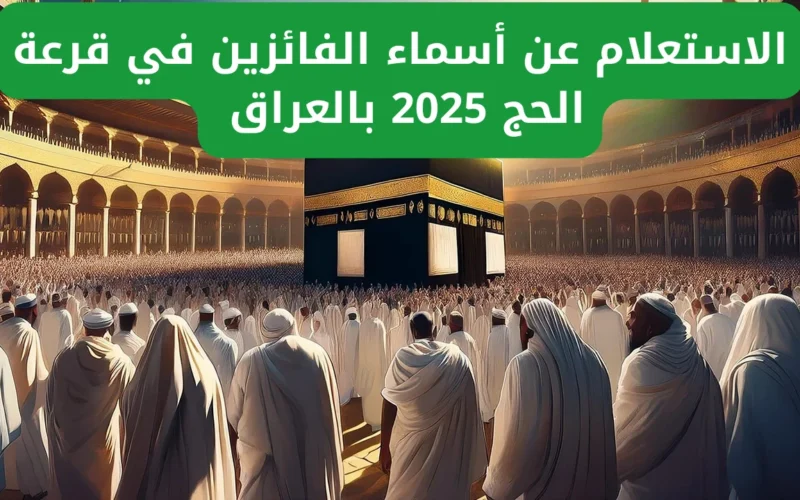 “hajj.gov.iq” الاستعلام عن نتائج قرعة الحج بالعراق من خلال زيارة الموقع الرسمي للهيئة العليا للحج والعمرة