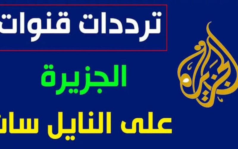 لتغطية عالية ومتميزة للأحداث سواء الدولية أو المحلية.. تردد قناة الجزيرة على القمر الصناعى النايل سات والعرب سات