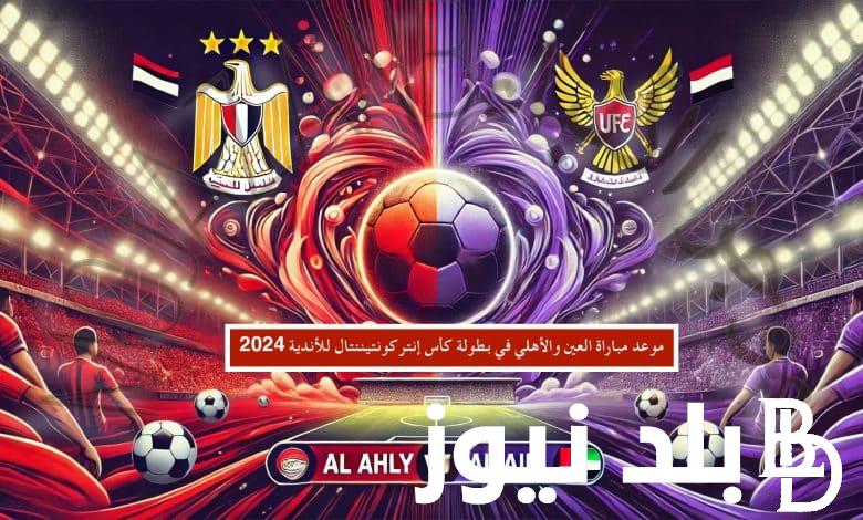 موعد مباراة الأهلي والعين الإماراتي بثمن نهائي كأس القارات للأندية 2024 وجدول مباريات كأس الانتركونتنتال