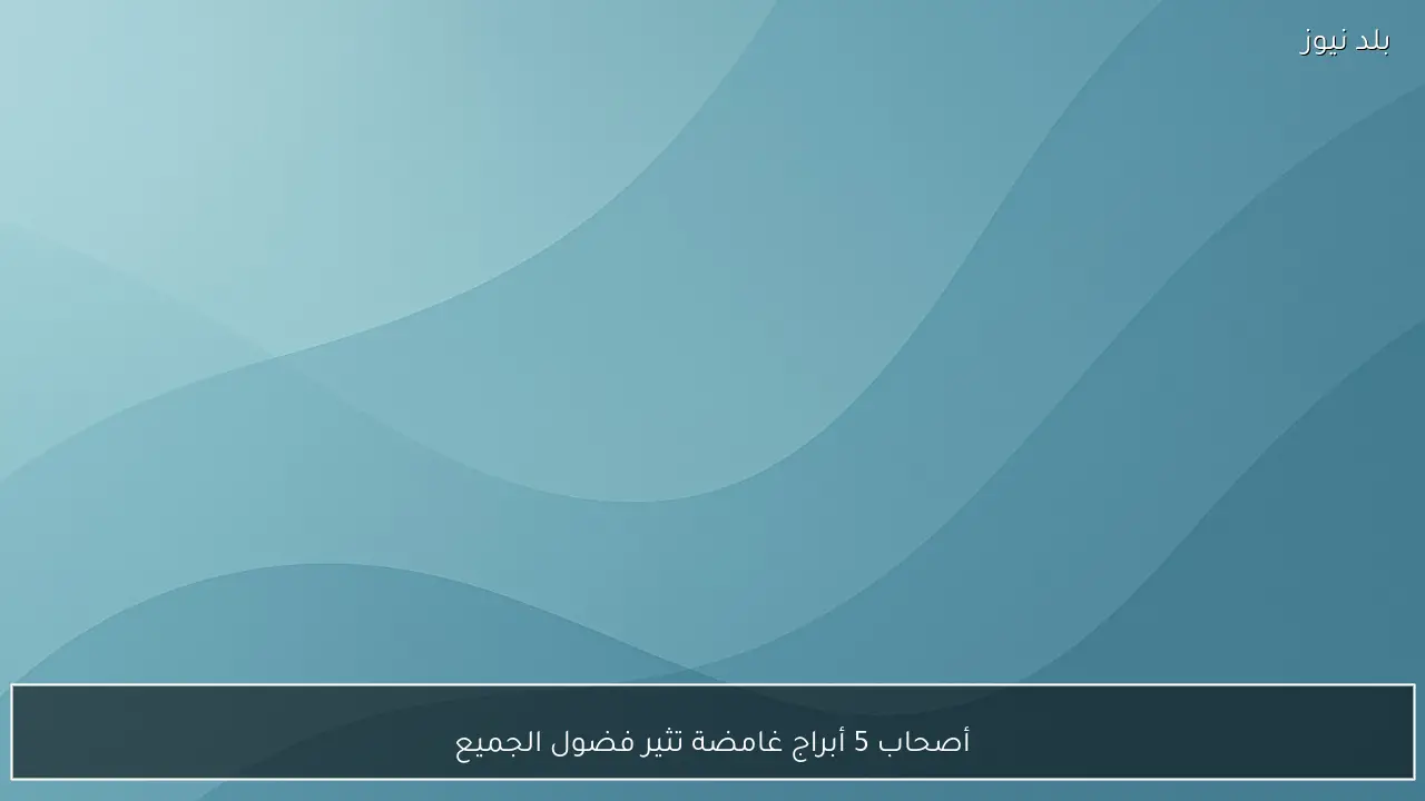 أصحاب 5 أبراج غامضة تثير فضول الجميع