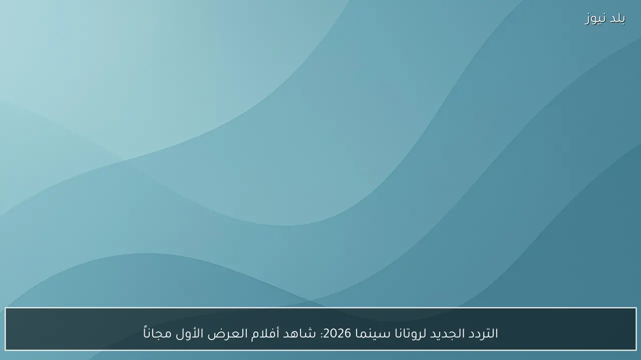 التردد الجديد لروتانا سينما 2026: شاهد أفلام العرض الأول مجاناً