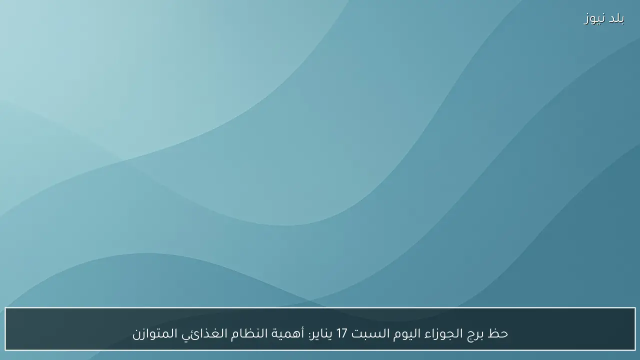 حظ برج الجوزاء اليوم السبت 17 يناير: أهمية النظام الغذائي المتوازن