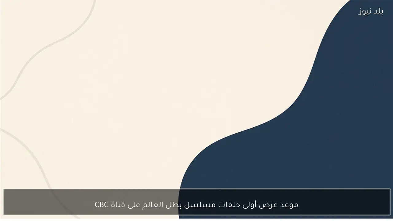 موعد عرض أولى حلقات مسلسل بطل العالم على قناة CBC