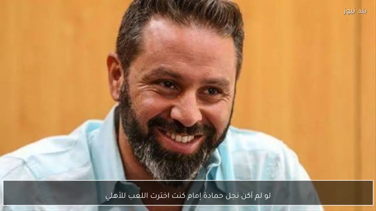 لو لم أكن نجل حمادة إمام كنت اخترت اللعب للأهلي