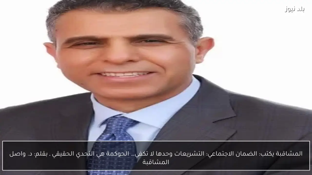 المشاقبة يكتب: الضمان الاجتماعي: التشريعات وحدها لا تكفي… الحوكمة هي التحدي الحقيقي ـ بقلم: د. واصل المشاقبة