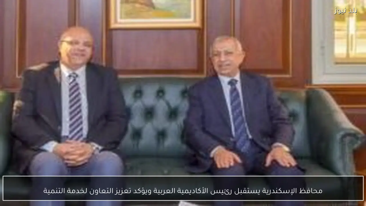 محافظ الإسكندرية يستقبل رئيس الأكاديمية العربية ويؤكد تعزيز التعاون لخدمة التنمية