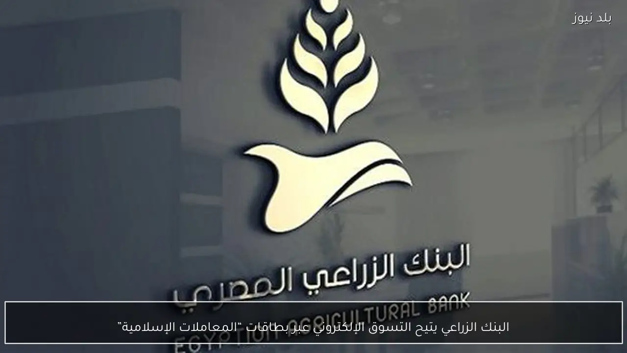 البنك الزراعي يتيح التسوق الإلكتروني عبر بطاقات “المعاملات الإسلامية”