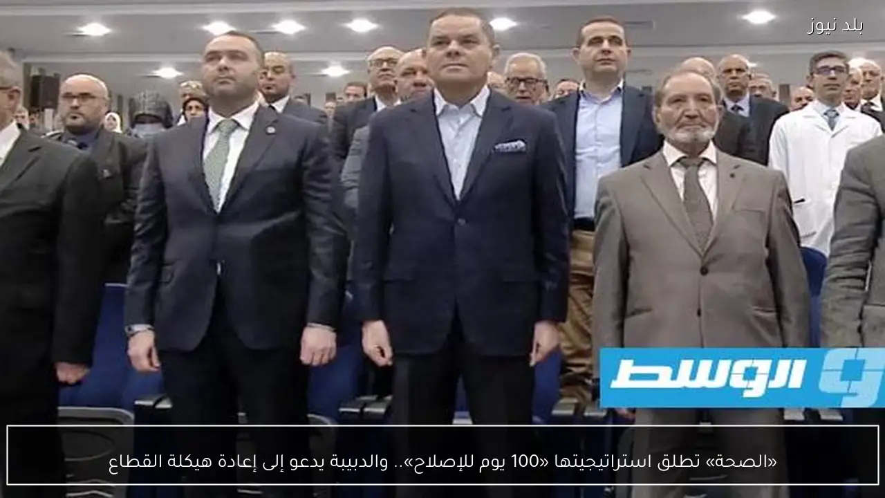 «الصحة» تطلق استراتيجيتها «100 يوم للإصلاح».. والدبيبة يدعو إلى إعادة هيكلة القطاع