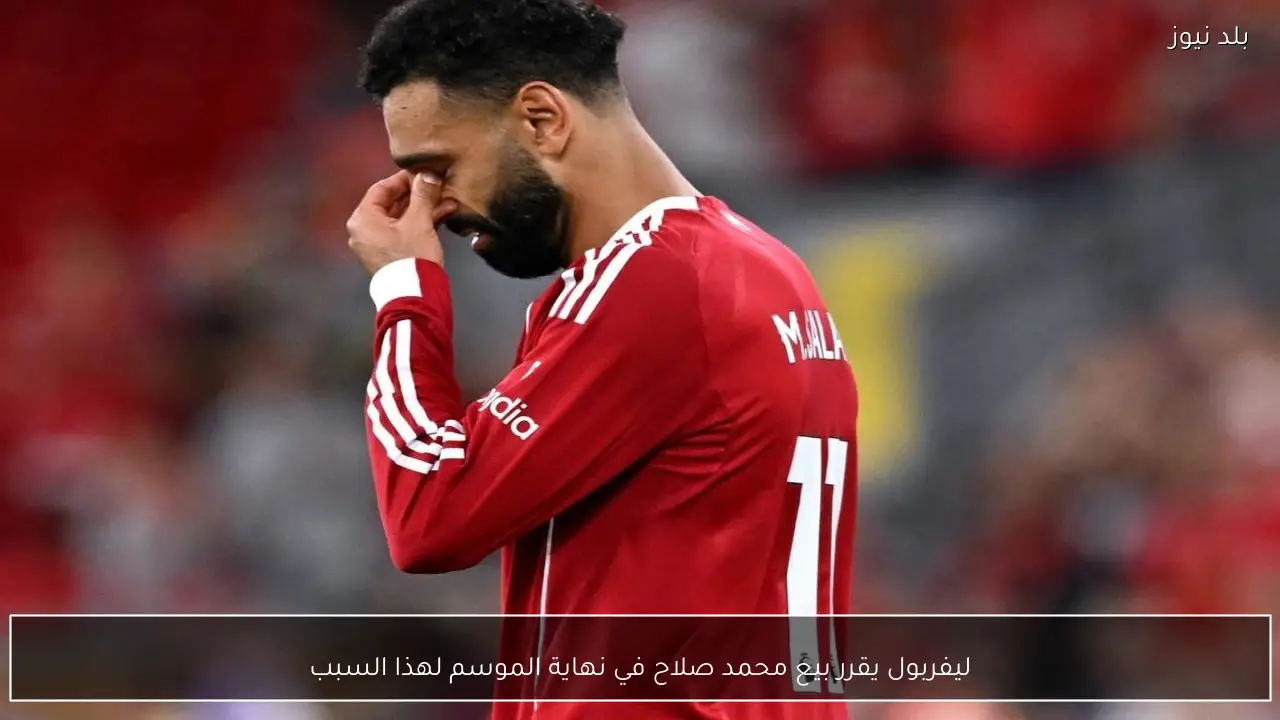 ليفربول يقرر بيع محمد صلاح في نهاية الموسم لهذا السبب