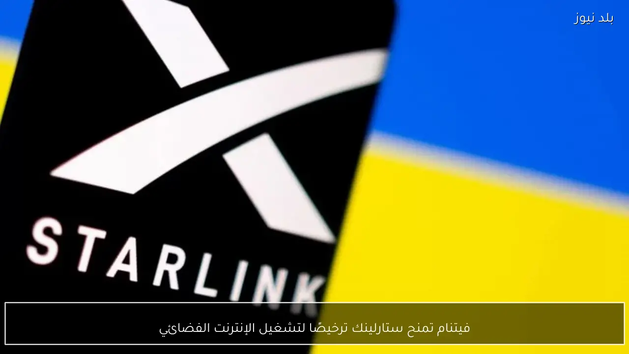 فيتنام تمنح ستارلينك ترخيصًا لتشغيل الإنترنت الفضائي