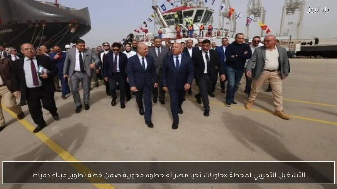 التشغيل التجريبي لمحطة «حاويات تحيا مصر 1» خطوة محورية ضمن خطة تطوير ميناء دمياط