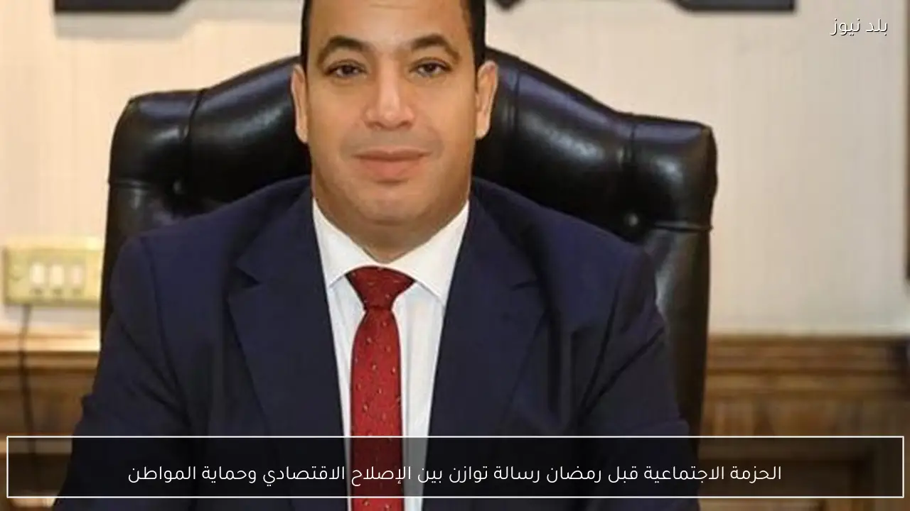 الحزمة الاجتماعية قبل رمضان رسالة توازن بين الإصلاح الاقتصادي وحماية المواطن