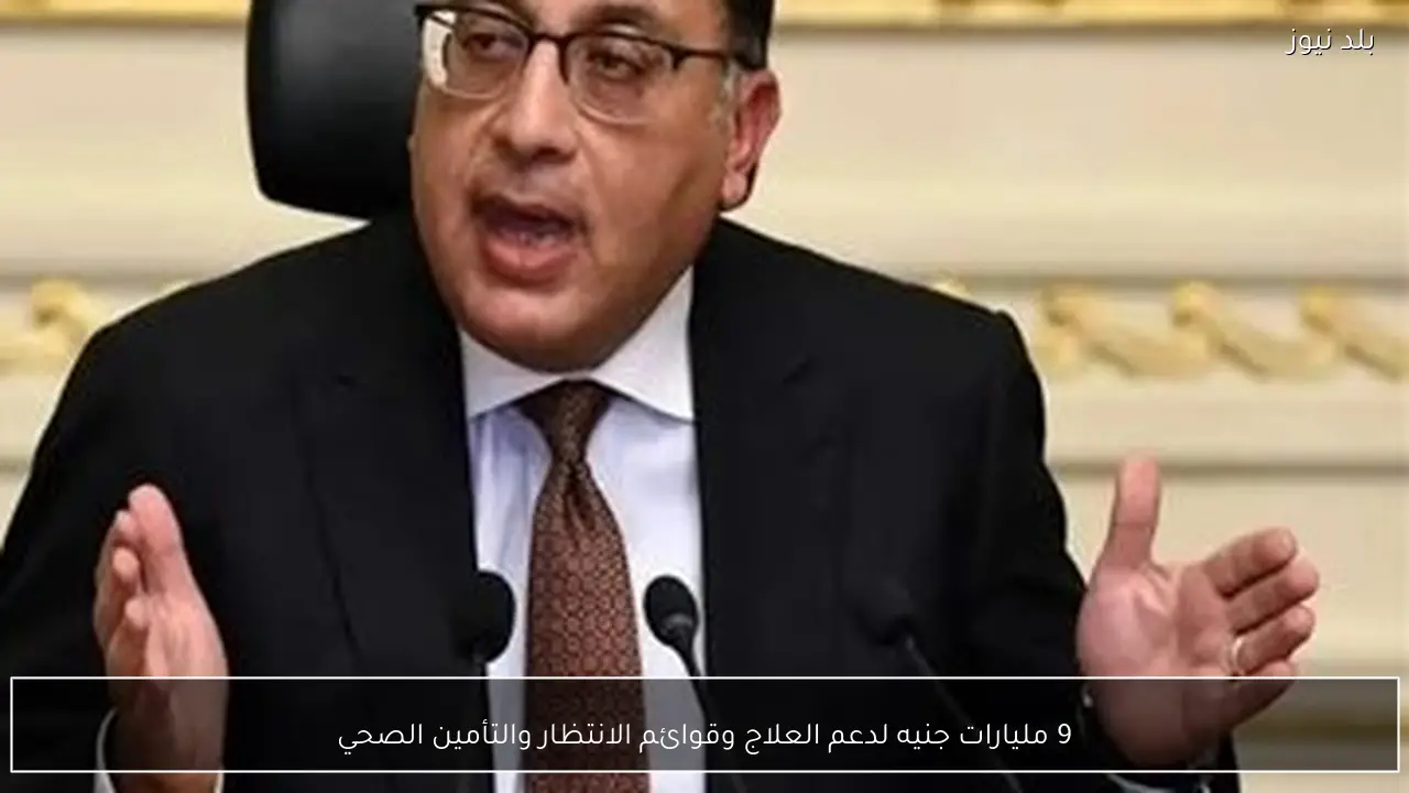 9 مليارات جنيه لدعم العلاج وقوائم الانتظار والتأمين الصحي