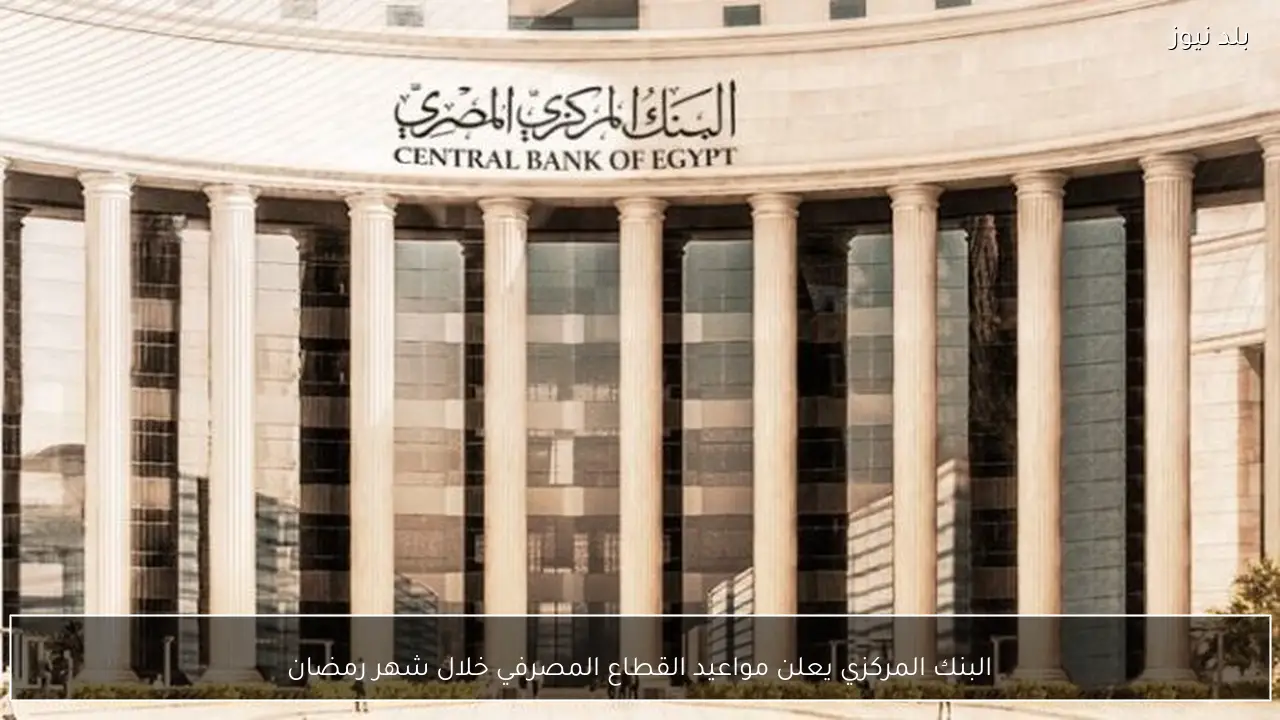 البنك المركزي يعلن مواعيد القطاع المصرفي خلال شهر رمضان