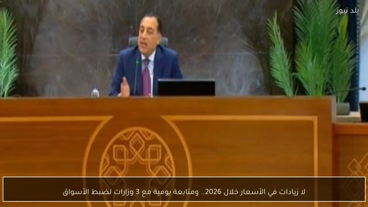 لا زيادات في الأسعار خلال 2026.. ومتابعة يومية مع 3 وزارات لضبط الأسواق