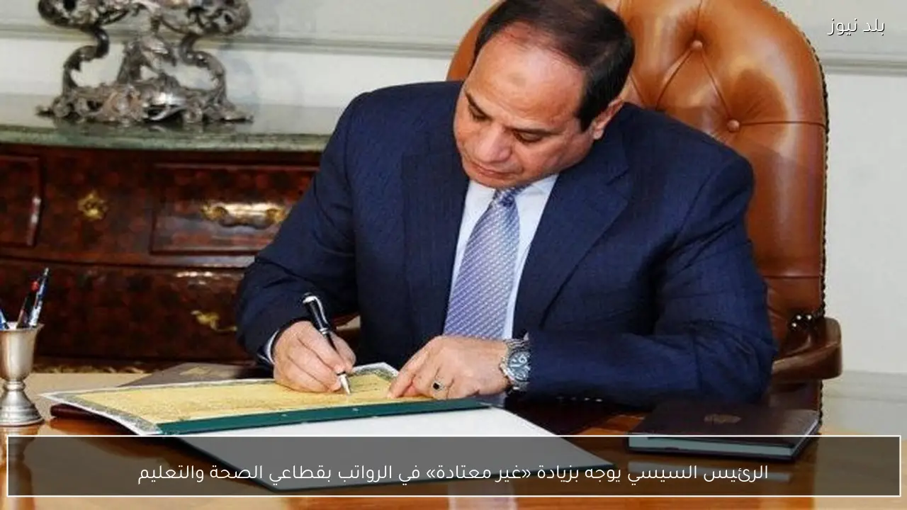 الرئيس السيسي يوجه بزيادة «غير معتادة» في الرواتب بقطاعي الصحة والتعليم