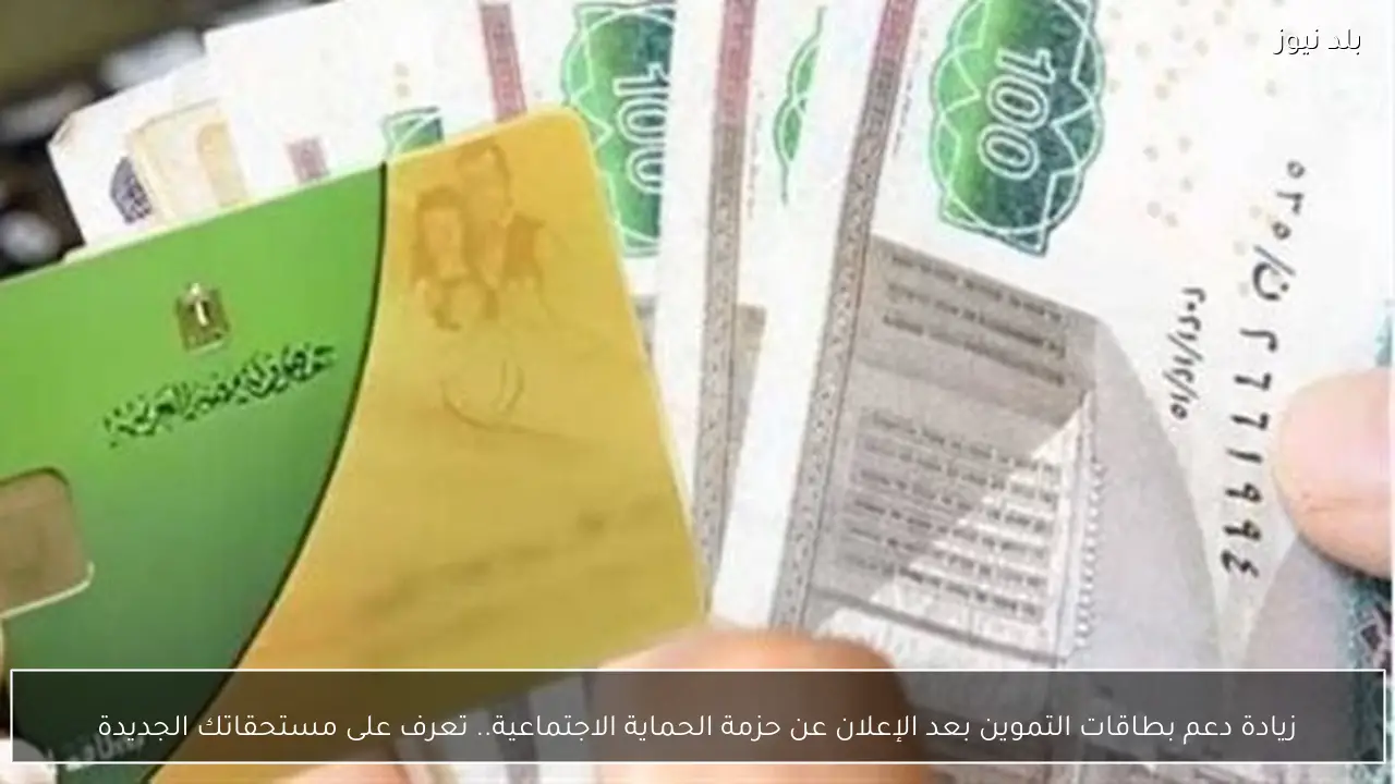 زيادة دعم بطاقات التموين بعد الإعلان عن حزمة الحماية الاجتماعية.. تعرف على مستحقاتك الجديدة