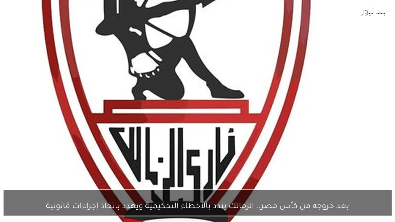 بعد خروجه من كأس مصر.. الزمالك يندد بالأخطاء التحكيمية ويهدد باتخاذ إجراءات قانونية