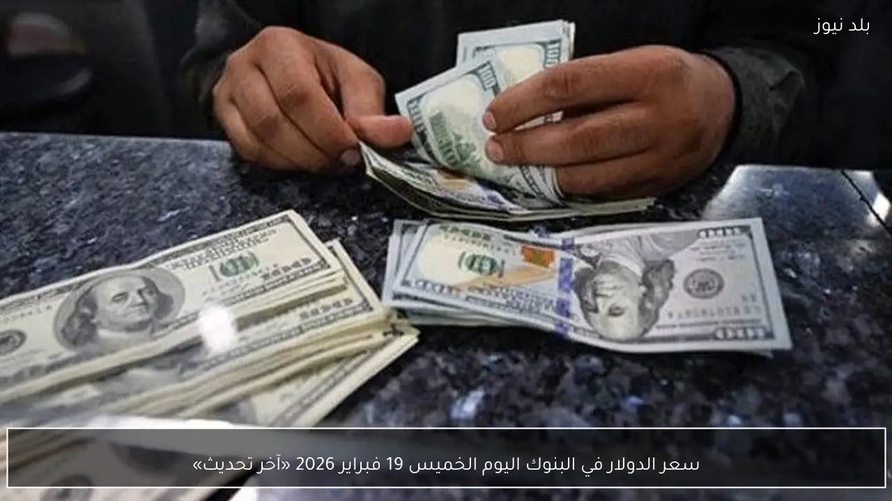 سعر الدولار في البنوك اليوم الخميس 19 فبراير 2026 «آخر تحديث»
