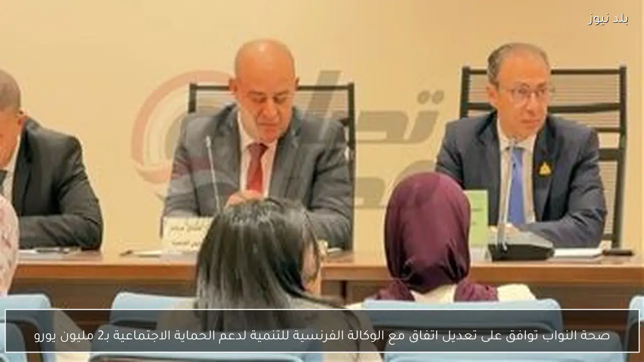 صحة النواب توافق على تعديل اتفاق مع الوكالة الفرنسية للتنمية لدعم الحماية الاجتماعية بـ2 مليون يورو