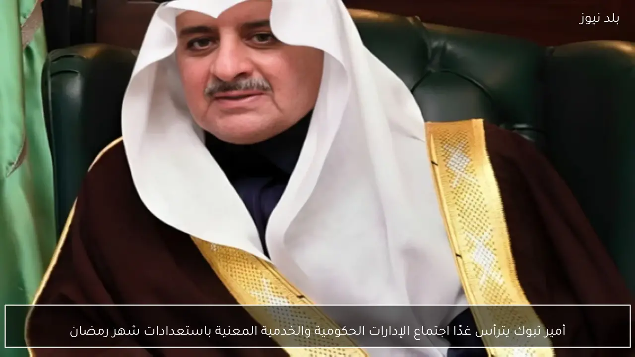 أمير تبوك يترأس غدًا اجتماع الإدارات الحكومية والخدمية المعنية باستعدادات شهر رمضان