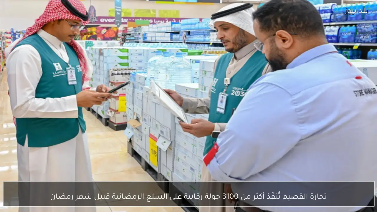 تجارة القصيم تُنفِّذ أكثر من 3100 جولة رقابية على السلع الرمضانية قبيل شهر رمضان