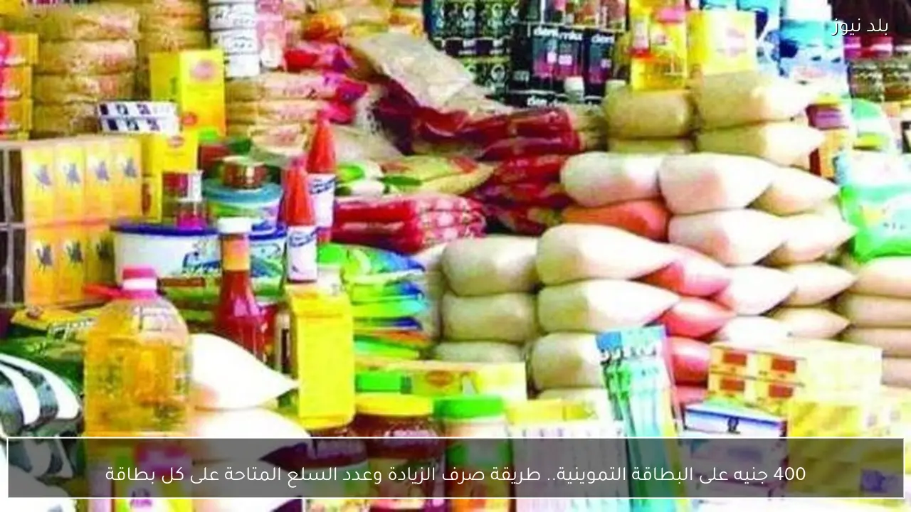 400 جنيه على البطاقة التموينية.. طريقة صرف الزيادة وعدد السلع المتاحة على كل بطاقة