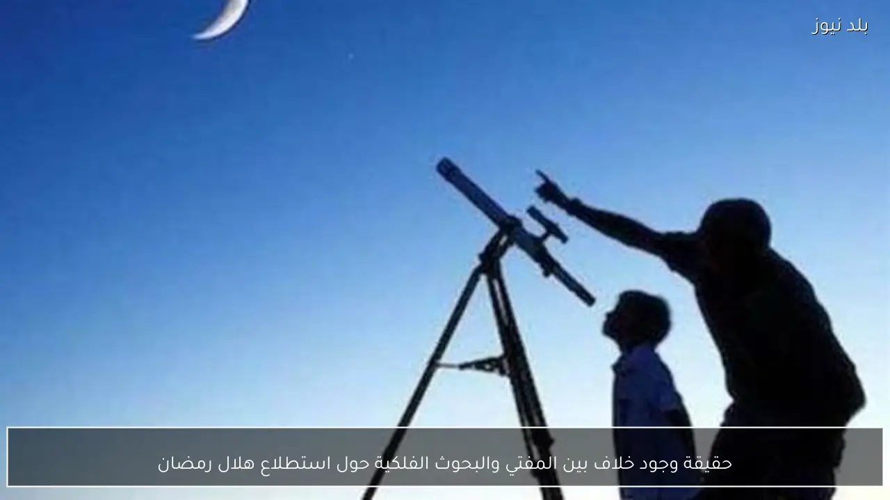 حقيقة وجود خلاف بين المفتي والبحوث الفلكية حول استطلاع هلال رمضان