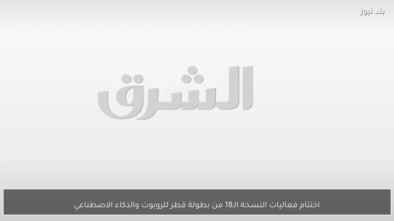 اختتام فعاليات النسخة الـ18 من بطولة قطر للروبوت والذكاء الاصطناعي