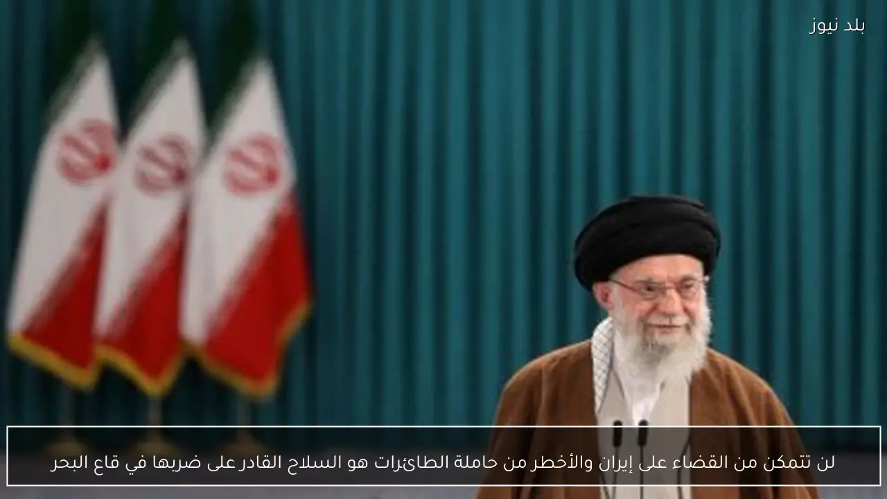 لن تتمكن من القضاء على إيران والأخطر من حاملة الطائرات هو السلاح القادر على ضربها في قاع البحر