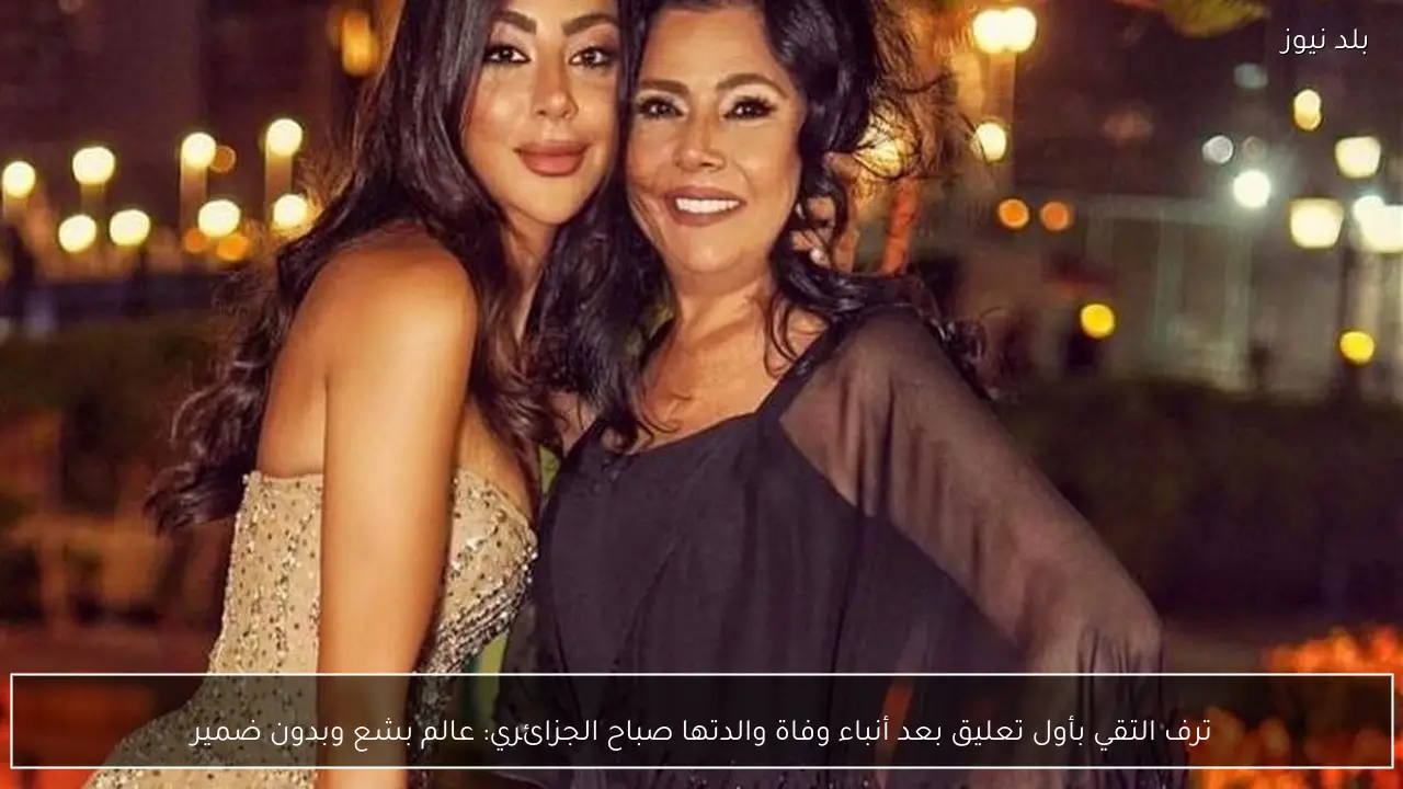 ترف التقي بأول تعليق بعد أنباء وفاة والدتها صباح الجزائري: عالم بشع وبدون ضمير