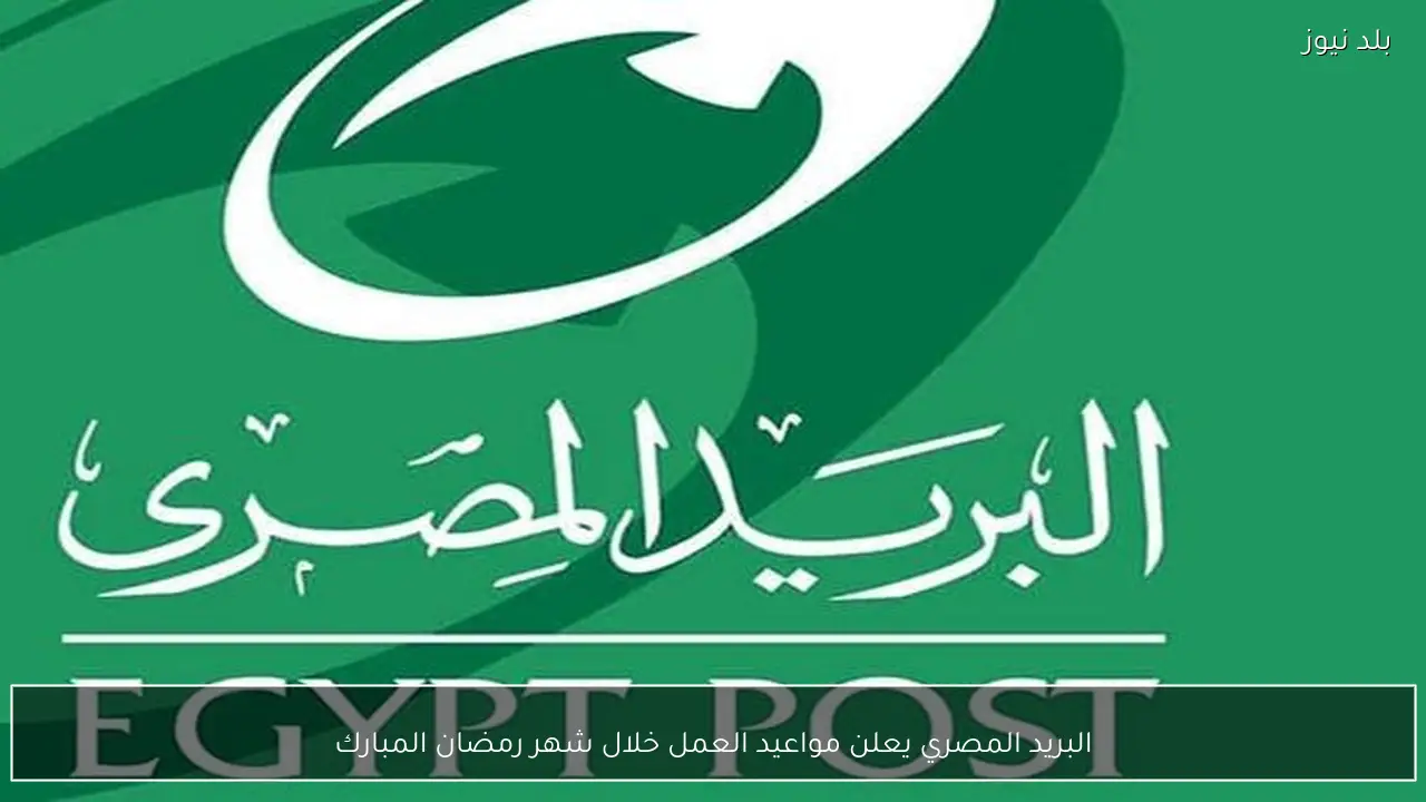 البريد المصري يعلن مواعيد العمل خلال شهر رمضان المبارك